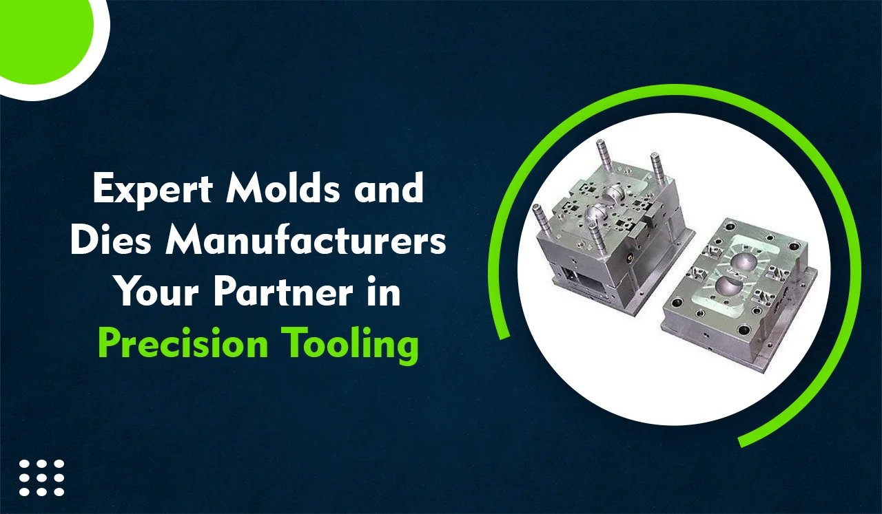 Expert Molds and Dies Manufacturers Your Partner in Precision Tooling